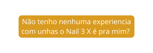 Não tenho nenhuma experiencia com unhas o Nail 3 X é pra mim