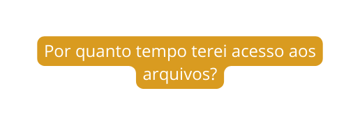 Por quanto tempo terei acesso aos arquivos